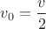 $v_0=\dfrac{v}{2}$