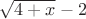 $\sqrt{4+x}-2$