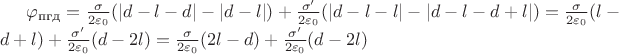 $\varphi_\text{пгд} = \frac{\sigma}{2\varepsilon_0}(|d-l-d|-|d-l|) + \frac{\sigma'}{2\varepsilon_0}(|d-l-l|-|d-l-d+l|) = \frac{\sigma}{2\varepsilon_0}(l-d+l) + \frac{\sigma'}{2\varepsilon_0}(d-2l) = \frac{\sigma}{2\varepsilon_0}(2l-d) + \frac{\sigma'}{2\varepsilon_0}(d-2l)$