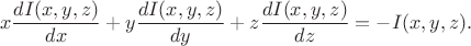 $$x\frac{dI(x,y,z)}{dx}+y\frac{dI(x,y,z)}{dy}+z\frac{dI(x,y,z)}{dz}=-I(x,y,z).$$ $$x\frac{dI(x,y,z)}{dx}+y\frac{dI(x,y,z)}{dy}+z\frac{dI(x,y,z)}{dz}=-I(x,y,z).$$