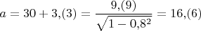 $$a=30+ 3{,}(3)=\frac{ 9{,}(9)}{\sqrt{1-0{,}8 ^2}}=16{,}(6)$$