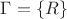 $\Gamma = \{R\}$