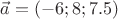 $\vec{a}=(-6;8;7.5)$