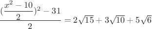 $\dfrac{(\dfrac {x^2-10}{2})^2-31}{2}=2\sqrt {15}+ 3\sqrt {10}+ 5\sqrt {6}$