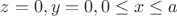 $z=0, y=0, 0 \le x \le a $