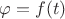 $\varphi=f(t)$