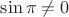 $\sin \pi \ne 0$