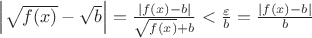 $\[\left| {\sqrt {f(x)}  - \sqrt b } \right| = \frac{{\left| {f(x) - b} \right|}}{{\sqrt {f(x)}  + b}} < \frac{\varepsilon }{b} = \frac{{\left| {f(x) - b} \right|}}{b}\]$