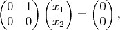 $$\begin{pmatrix}
 0 & 1 \\
 0 & 0 
\end{pmatrix}\begin{pmatrix}
 x_1 \\
 x_2 
\end{pmatrix} = \begin{pmatrix}
 0 \\
 0 
\end{pmatrix},$$