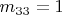 $m_{33}=1$