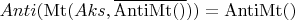 $Anti(\operatorname{Mt}(Aks, \overline{\operatorname{AntiMt}()})) = \operatorname{AntiMt}()$