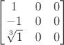 $\begin{bmatrix}1&0&0\\-1&0&0\\\sqrt[3]{1}&0&0\end{bmatrix}$