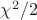 $\chi^2/2