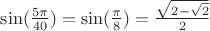 $\sin(\frac{5\pi}{40})=\sin(\frac{\pi}{8})=\frac{\sqrt{2-\sqrt{2}}}{2}$