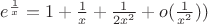 $e^{\frac{1}{x}}=1+\frac{1}{x} + \frac{1}{2x^2}+o(\frac{1}{x^2}))$