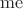 $\operatorname{me}$