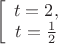 $\ \left[ \begin{array}{1} t = 2,\\ t = \frac 1 2 \end{arrey} \right. $