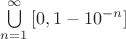 $\bigcup\limits_{n=1}^{\infty}{\left[0,1-10^{-n}\right]}$