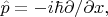 $\hat{p}=-i\hbar\partial/\partial x,$