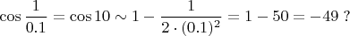 $\cos{\dfrac{1}{0.1}}=\cos10\sim 1-\dfrac{1}{2\cdot(0.1)^2}=1-50=-49\;?$