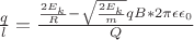 $\frac ql=\frac{\frac{2E_k}{R}-\sqrt\frac{2E_k}{m}qB * 2\pi\epsilon{\epsilon}_0}{Q}$