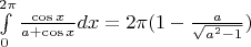 $ \int\limits_{0}^{2\pi} \frac{\cos x }{a+\cos x} dx = {2\pi} (1 - \frac{a}{\sqrt{a^2-1}}) $
