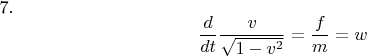 7. $$\frac {d} {dt} \frac {v} {\sqrt {1-v^{2}}} =\frac {f} {m}= w  $$