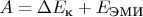 $A = \Delta E_\text{к} + E_\text{ЭМИ}$