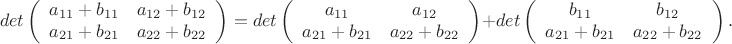 $$det\left(\begin{array}{cc}
a_{11}+b_{11}&a_{12}+b_{12}\\
a_{21}+b_{21}&a_{22}+b_{22}\\
\end{array}\right)=
det\left(\begin{array}{cc}
a_{11}&a_{12}\\
a_{21}+b_{21}&a_{22}+b_{22}\\
\end{array}\right)+
det\left(\begin{array}{cc}
b_{11}&b_{12}\\
a_{21}+b_{21}&a_{22}+b_{22}\\
\end{array}\right).
$$