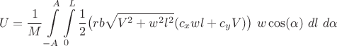 $$U=\frac{1}{M}\int\limits_{-A}^{A}\int\limits_{0}^{L} \frac{1}{2}\big{(}rb\sqrt{V^2+w^2l^2}(c_xwl+c_yV)\big{)} \right)\ w \right)\cos(\alpha)\right)\ dl \right)\ d\alpha $$ $$U=\frac{1}{M}\int\limits_{-A}^{A}\int\limits_{0}^{L} \frac{1}{2}\big{(}rb\sqrt{V^2+w^2l^2}(c_xwl+c_yV)\big{)} \right)\ w \right)\cos(\alpha)\right)\ dl \right)\ d\alpha $$