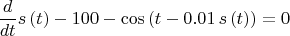 $${\frac {d}{dt}}s \left( t \right) -100-\cos \left( t- 0.01\,s \left( t
 \right)  \right) =0$$