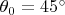 $\theta_0=45^{\circ}$