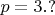 $p = 3.?$