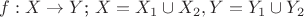 $f: X\to Y$; $X=X_1\cup X_2, Y=Y_1\cup Y_2$