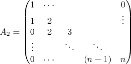 $A_2=
\begin{pmatrix}
 1 & \cdots & & & 0 \\
 1 & 2 & & & \vdots \\
 0 & 2 & 3 \\
 \vdots & & \ddots & \ddots & \\
 0 & \cdots & & (n-1) & n
\end{pmatrix}$