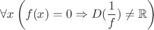 $$\forall x \left(f(x)=0\Rightarrow D(\frac1f)\ne\mathbb{R}\right)$$