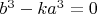 $b^3-ka^3=0$