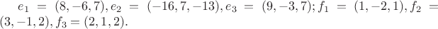 $ e_{1} = (8, -6, 7) ,  e_{2} = (-16, 7,-13),  e_{3} = (9, -3, 7); f_{1} = (1, -2, 1),  f_{2} = (3, -1, 2),  f_{3} = (2, 1, 2). $