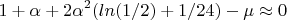 $$1+\alpha+2\alpha^2 (ln(1/2)+1/24)-\mu\approx0$$