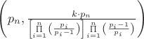 $
\left( {p_n ,\frac{{k \cdot p_n }}{{^{\left[ {\prod\limits_{i = 1}^n {\left( {\frac{{p_i }}{{p_i  - 1}}} \right)} } \right]\prod\limits_{i = 1}^n {\left( {\frac{{p_i  - 1}}{{p_i }}} \right)} } }}} \right)
$