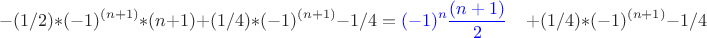 $$-(1/2)*(-1)^{(n+1)}*(n+1)+(1/4)*(-1)^{(n+1)}-1/4 = \textcolor{blue} {(-1)^{n} \dfrac{(n+1)} 2} \quad  +(1/4)*(-1)^{(n+1)}-1/4$$