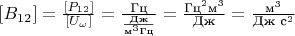 $[B_{12}]=\frac{[P_{12}]}{[U_\omega]}=\frac{\text{Гц}}{\frac{\text{Дж}}{\text{м}^3 \text{Гц}}}=\frac{\text{Гц}^2 \text{м}^3}{\text{Дж}}=\frac{\text{м}^3}{\text{Дж}\text{ }\text{c}^2}$