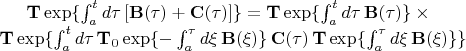 ${\bf T}\exp & \{\int_a^t d\tau\,[{\bf B}(\tau)+{\bf C}(\tau)]\}
={\bf T}\exp \{\int_a^t d\tau\,{\bf B}(\tau)\} \times \notag \\ &
{\bf T}\exp \{\int_a^t d\tau\,{\bf T}_0\exp \{-\int_a^\tau
d\xi\,{\bf B}(\xi)\}\,{\bf C}(\tau)\,{\bf T}\exp \{\int_a^\tau
d\xi\,{\bf B}(\xi)\} \}$