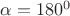 $\alpha=180^0$
