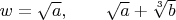 $w=\sqrt{a}, \qquad     \sqrt{a}+\sqrt[3]{b}$