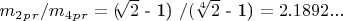 $ m_2_p_r / m_4_p_r =($\sqrt[]{2}$ - 1) $ / ($\sqrt[4]{2}$ - 1) $ = 2.1892... $