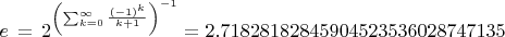 $e \, = \, {2}^{ \left( \sum _{k=0}^{\infty }{\frac { \left( -1 \right) ^{k}}{k+1
}} \right) ^{-1}}= 2.71828182845904523536028747135
$