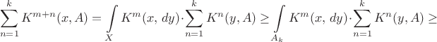 $$\sum_{n=1}^k K^{m+n}(x, A) = \int\limits_X K^m(x,\, dy) \cdot \sum_{n=1}^k K^n(y, A) \geq \int\limits_{A_k} K^m(x,\, dy) \cdot \sum_{n=1}^k K^n(y, A) \geq $$