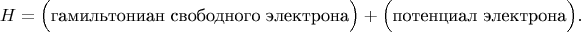 $$H=\Bigl(\text{гамильтониан свободного электрона}\Bigr)+\Bigl(\text{потенциал электрона}\Bigr).$$
