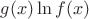 $g(x)\ln f(x)$